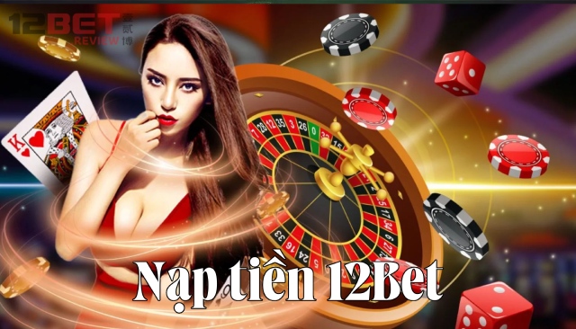 Chỉ bạn cách nạp tiền 12Bet cực dễ