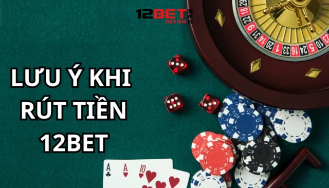 Lưu ý khi không rút được tiền 12Bet bạn cần nắm