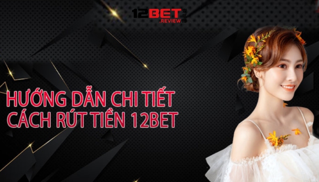 Rút tiền 12Bet chưa bao giờ dễ dàng đến thế