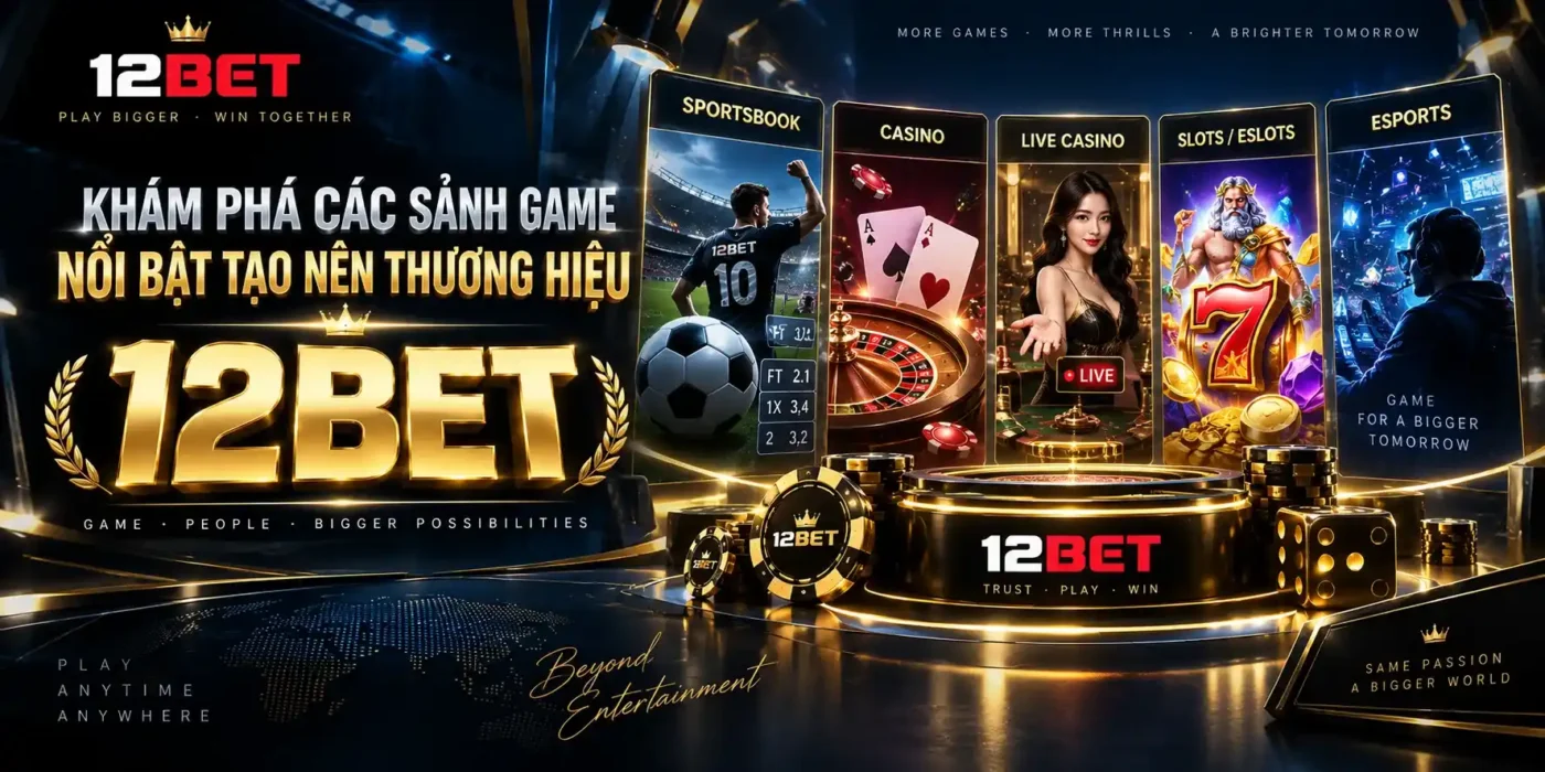 12BET 40 Khám phá các sảnh game nổi bật 12BET