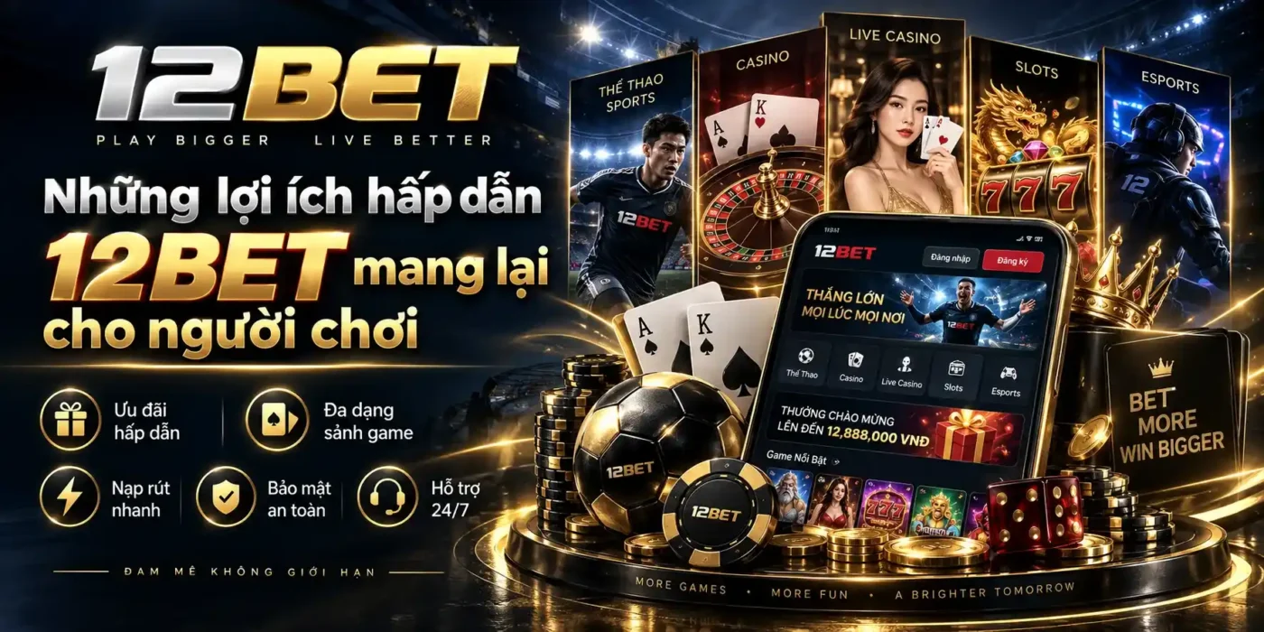 12BET 41 Những lợi ích hấp dẫn từ 12BET